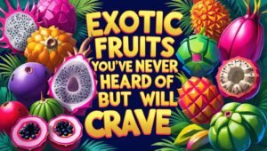 Exotic Fruits You’ve Never Heard of but Will Crave